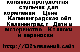 коляска-прогулочная, стульчик для кормления. › Цена ­ 1 000 - Калининградская обл., Калининград г. Дети и материнство » Коляски и переноски   